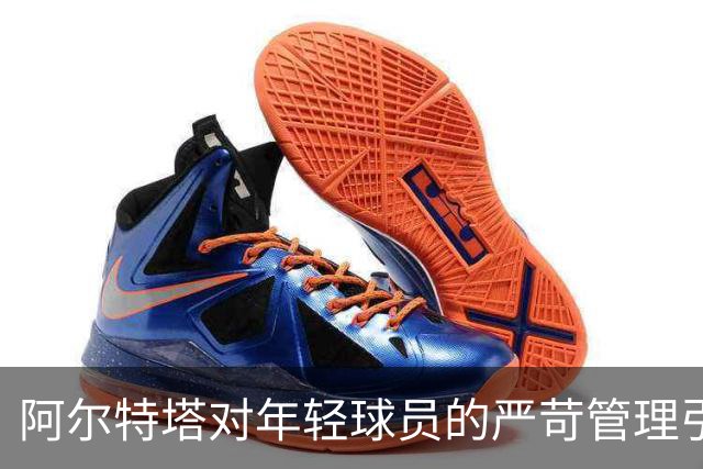 阿尔特塔对年轻球员的严苛管理引发争议